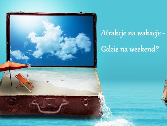 Atrakcje na wakacje - gdzie na weekend?