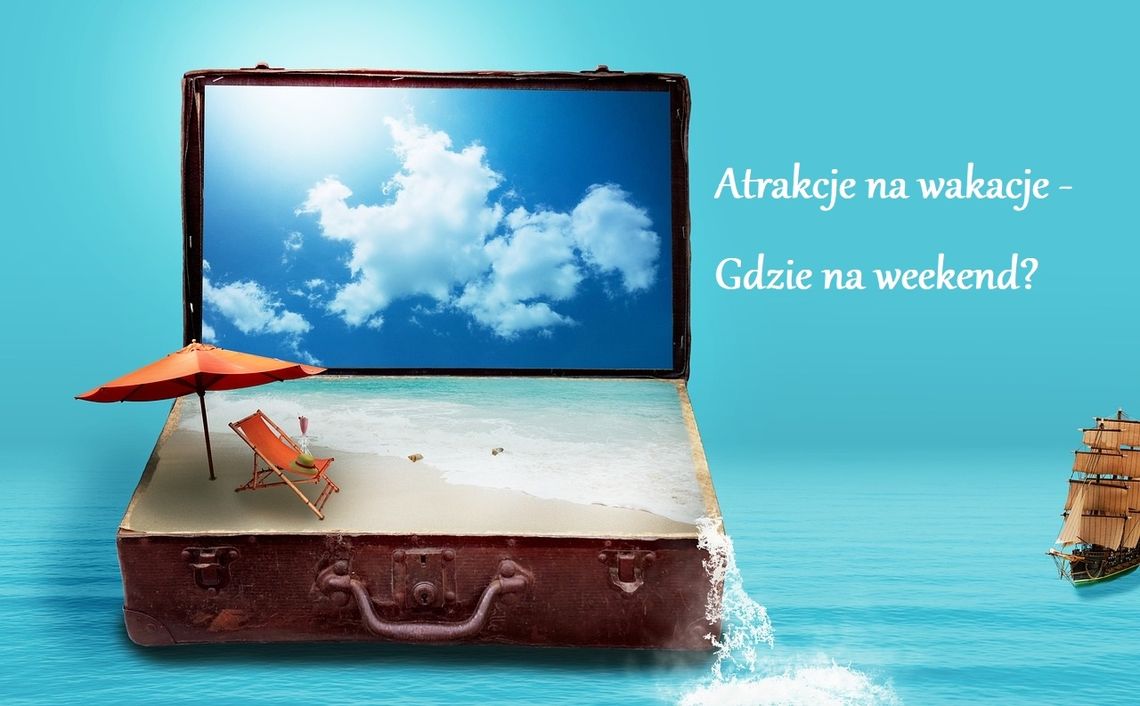 Atrakcje na wakacje - gdzie na weekend?