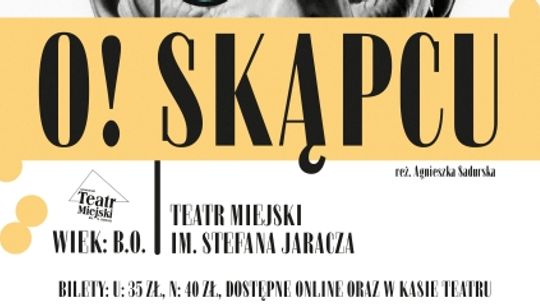 SPEKTAKL "O! SKĄPCU" SPEKTAKL "O! SKĄPCU"