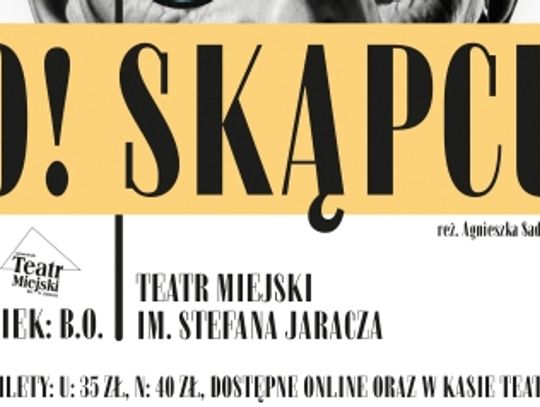 SPEKTAKL "O! SKĄPCU" SPEKTAKL "O! SKĄPCU"